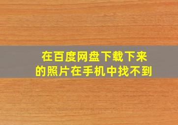 在百度网盘下载下来的照片在手机中找不到