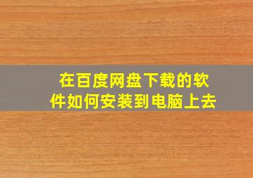 在百度网盘下载的软件如何安装到电脑上去