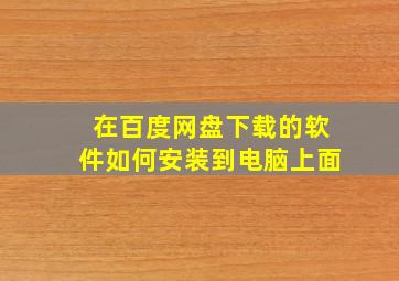 在百度网盘下载的软件如何安装到电脑上面