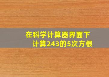 在科学计算器界面下计算243的5次方根