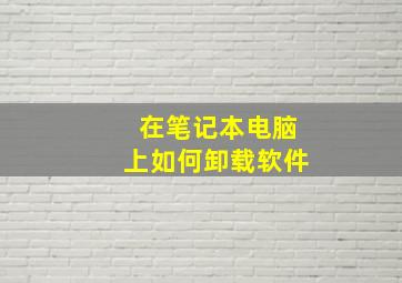 在笔记本电脑上如何卸载软件