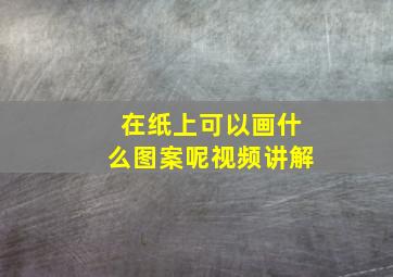 在纸上可以画什么图案呢视频讲解