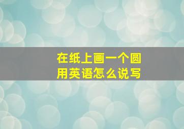 在纸上画一个圆用英语怎么说写