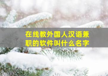 在线教外国人汉语兼职的软件叫什么名字