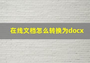 在线文档怎么转换为docx