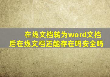 在线文档转为word文档后在线文档还能存在吗安全吗