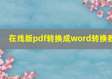 在线版pdf转换成word转换器