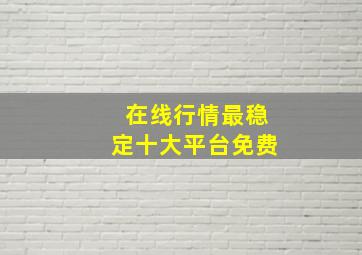 在线行情最稳定十大平台免费