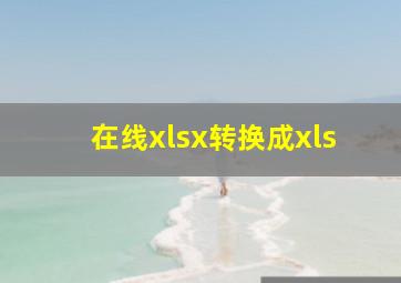 在线xlsx转换成xls