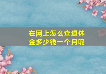 在网上怎么查退休金多少钱一个月呢