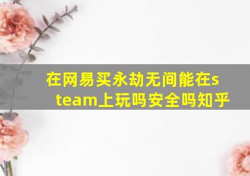 在网易买永劫无间能在steam上玩吗安全吗知乎