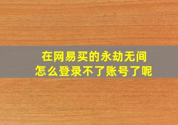 在网易买的永劫无间怎么登录不了账号了呢