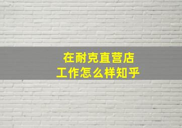 在耐克直营店工作怎么样知乎