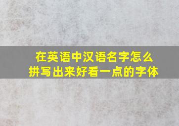 在英语中汉语名字怎么拼写出来好看一点的字体