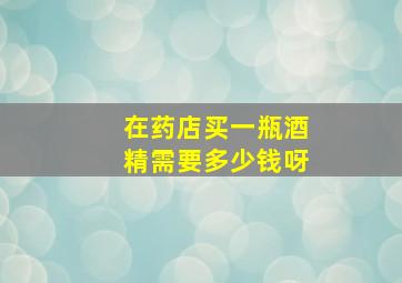 在药店买一瓶酒精需要多少钱呀