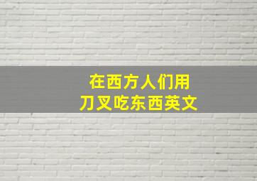 在西方人们用刀叉吃东西英文