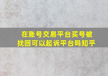 在账号交易平台买号被找回可以起诉平台吗知乎