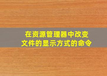 在资源管理器中改变文件的显示方式的命令