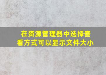 在资源管理器中选择查看方式可以显示文件大小