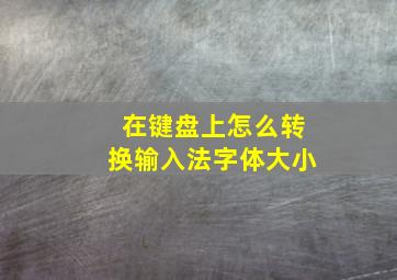 在键盘上怎么转换输入法字体大小