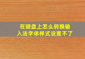 在键盘上怎么转换输入法字体样式设置不了