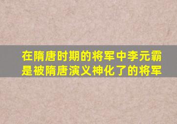 在隋唐时期的将军中李元霸是被隋唐演义神化了的将军