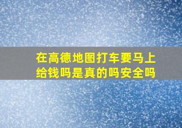 在高德地图打车要马上给钱吗是真的吗安全吗