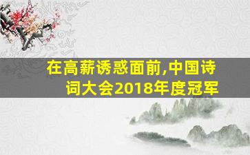 在高薪诱惑面前,中国诗词大会2018年度冠军