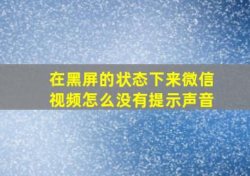 在黑屏的状态下来微信视频怎么没有提示声音