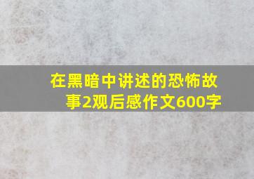 在黑暗中讲述的恐怖故事2观后感作文600字