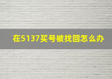 在5137买号被找回怎么办