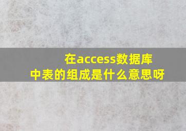 在access数据库中表的组成是什么意思呀