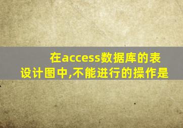 在access数据库的表设计图中,不能进行的操作是