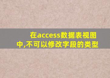 在access数据表视图中,不可以修改字段的类型