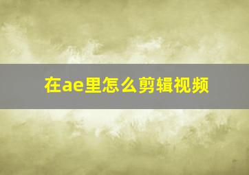 在ae里怎么剪辑视频