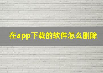 在app下载的软件怎么删除