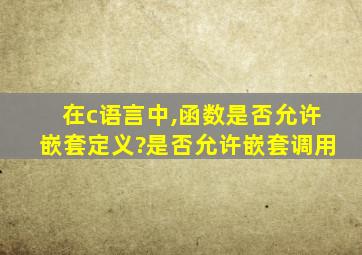 在c语言中,函数是否允许嵌套定义?是否允许嵌套调用