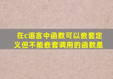 在c语言中函数可以嵌套定义但不能嵌套调用的函数是