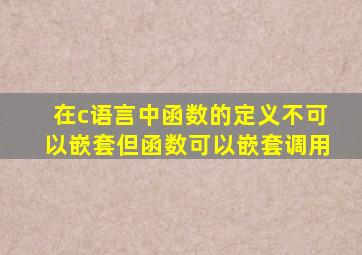 在c语言中函数的定义不可以嵌套但函数可以嵌套调用