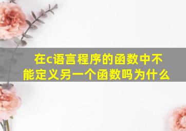 在c语言程序的函数中不能定义另一个函数吗为什么