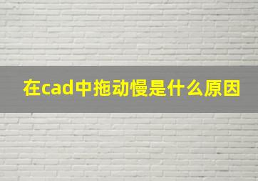 在cad中拖动慢是什么原因