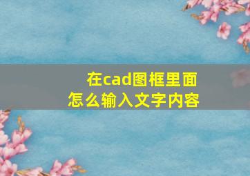 在cad图框里面怎么输入文字内容