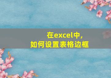 在excel中,如何设置表格边框