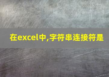 在excel中,字符串连接符是