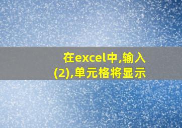 在excel中,输入(2),单元格将显示