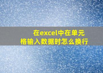 在excel中在单元格输入数据时怎么换行