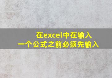 在excel中在输入一个公式之前必须先输入