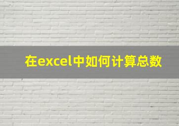 在excel中如何计算总数