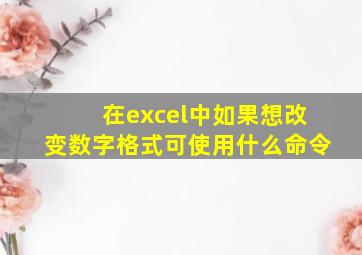 在excel中如果想改变数字格式可使用什么命令