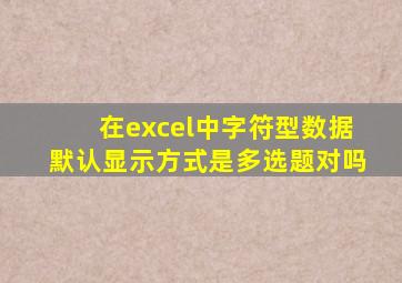 在excel中字符型数据默认显示方式是多选题对吗